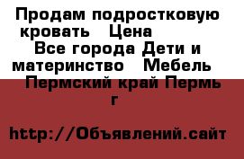 Продам подростковую кровать › Цена ­ 4 000 - Все города Дети и материнство » Мебель   . Пермский край,Пермь г.
